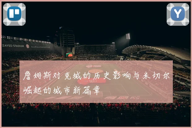 詹姆斯对克城的历史影响与米切尔崛起的城市新篇章