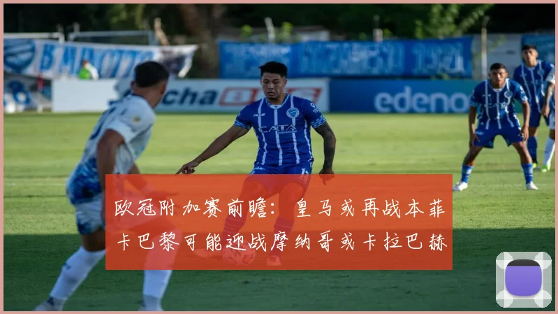 欧冠附加赛前瞻：皇马或再战本菲卡巴黎可能迎战摩纳哥或卡拉巴赫