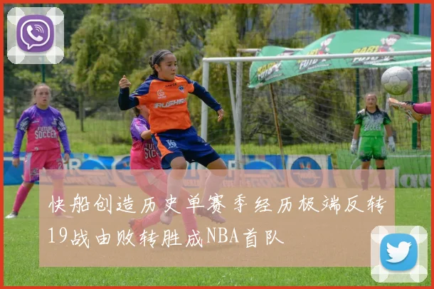 快船创造历史单赛季经历极端反转19战由败转胜成NBA首队