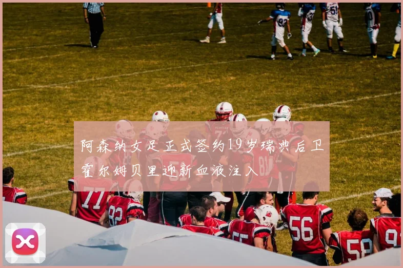 阿森纳女足正式签约19岁瑞典后卫霍尔姆贝里迎新血液注入