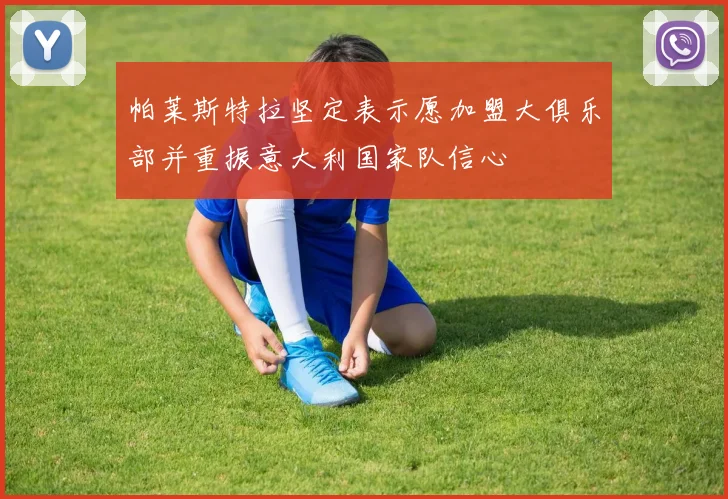 帕莱斯特拉坚定表示愿加盟大俱乐部并重振意大利国家队信心