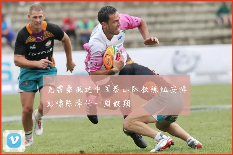 克雷桑抵达中国泰山队教练组安排彭啸陈泽仕一周假期