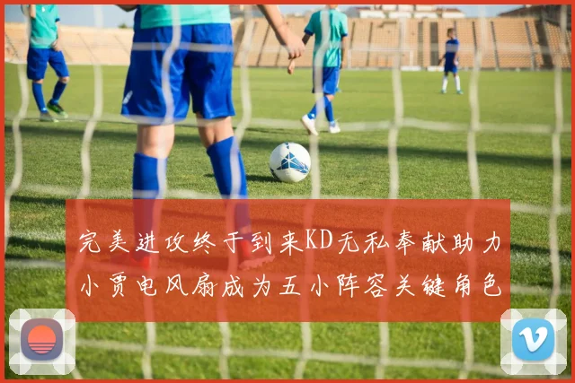 完美进攻终于到来KD无私奉献助力小贾电风扇成为五小阵容关键角色